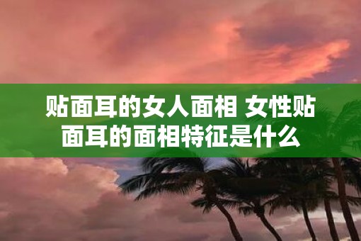 贴面耳的女人面相 女性贴面耳的面相特征是什么