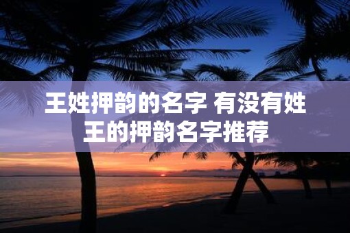 王姓押韵的名字 有没有姓王的押韵名字推荐