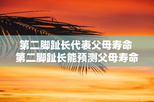 第二脚趾长代表父母寿命 第二脚趾长能预测父母寿命吗