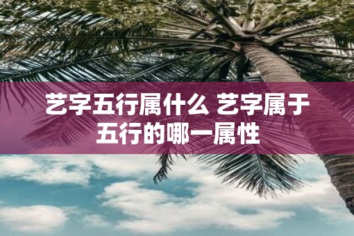 艺字五行属什么 艺字属于五行的哪一属性