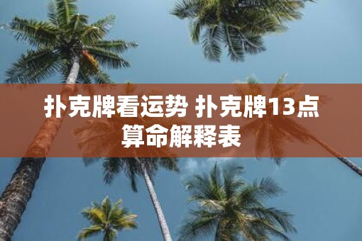 扑克牌看运势 扑克牌13点算命解释表