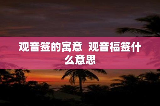 观音签的寓意  观音福签什么意思