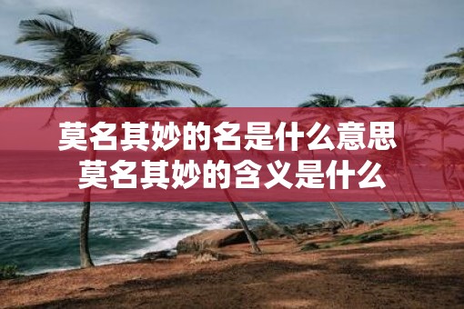 莫名其妙的名是什么意思 莫名其妙的含义是什么