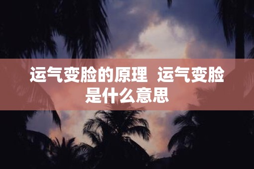 运气变脸的原理  运气变脸是什么意思