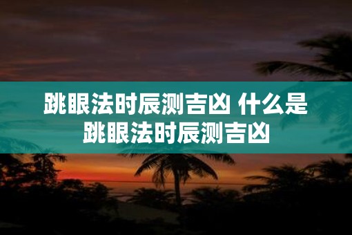 跳眼法时辰测吉凶 什么是跳眼法时辰测吉凶