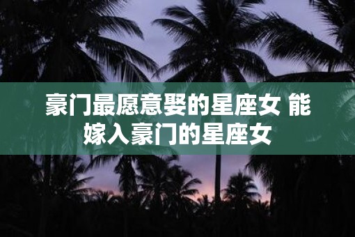 豪门最愿意娶的星座女 能嫁入豪门的星座女