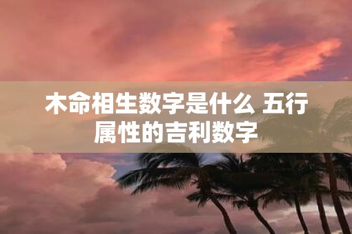 木命相生数字是什么 五行属性的吉利数字