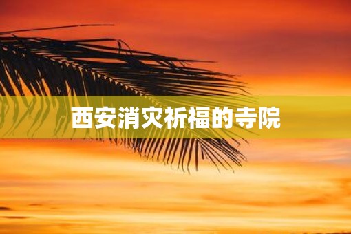 西安消灾祈福的寺院