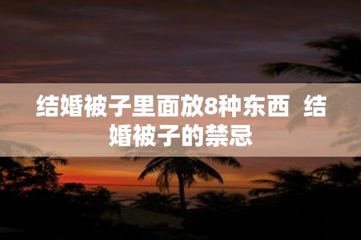 结婚被子里面放8种东西  结婚被子的禁忌