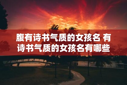 腹有诗书气质的女孩名 有诗书气质的女孩名有哪些