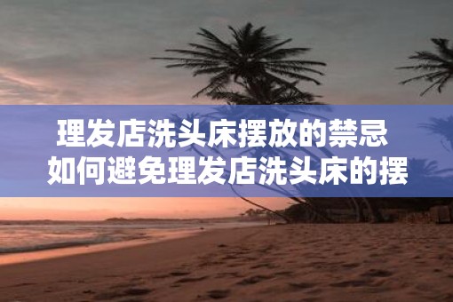 理发店洗头床摆放的禁忌 如何避免理发店洗头床的摆放禁忌