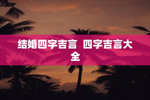 结婚四字吉言  四字吉言大全