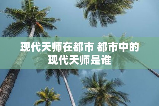 现代天师在都市 都市中的现代天师是谁