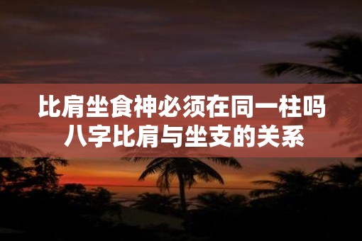 比肩坐食神必须在同一柱吗 八字比肩与坐支的关系