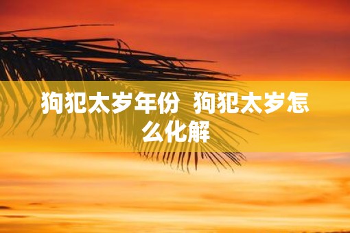 狗犯太岁年份  狗犯太岁怎么化解
