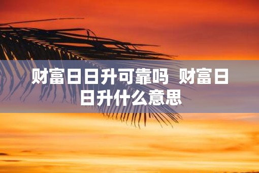 财富日日升可靠吗  财富日日升什么意思