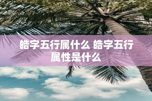 皓字五行属什么 皓字五行属性是什么