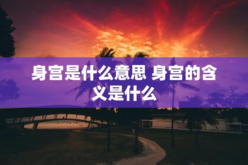 身宫是什么意思 身宫的含义是什么