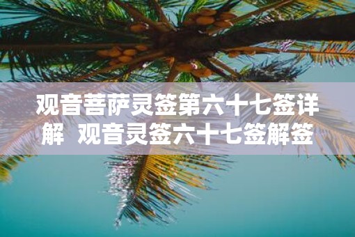 观音菩萨灵签第六十七签详解 观音灵签六十七签解签易安居 观音菩萨灵签第六十七签详解 观音灵签六十七签解签易安居