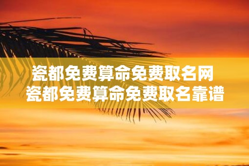 瓷都免费算命免费取名网 瓷都免费算命免费取名靠谱吗