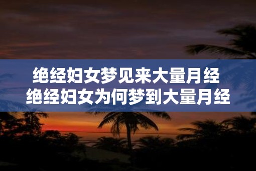 绝经妇女梦见来大量月经 绝经妇女为何梦到大量月经