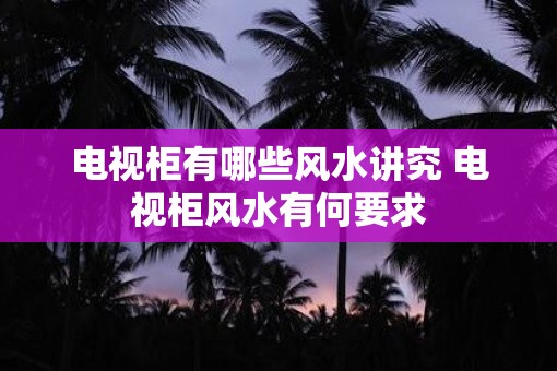 电视柜有哪些风水讲究 电视柜风水有何要求