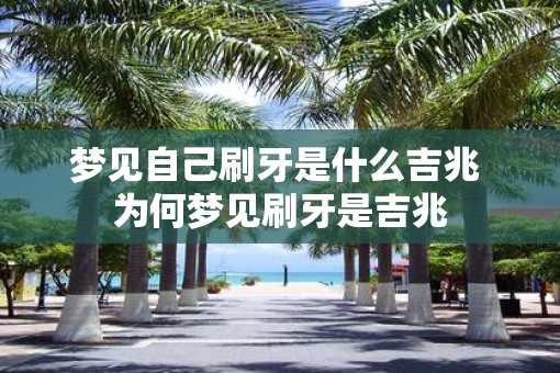 梦见自己刷牙是什么吉兆 为何梦见刷牙是吉兆