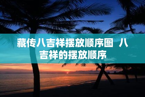 藏传八吉祥摆放顺序图  八吉祥的摆放顺序