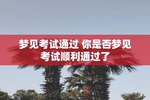 梦见考试通过 你是否梦见考试顺利通过了