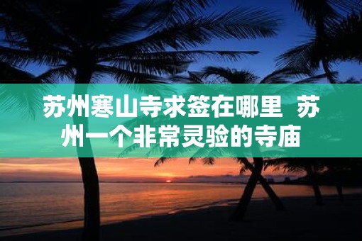 苏州寒山寺求签在哪里  苏州一个非常灵验的寺庙