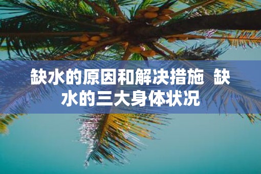 缺水的原因和解决措施  缺水的三大身体状况