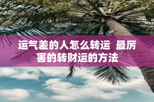 运气差的人怎么转运  最厉害的转财运的方法