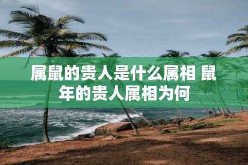 属鼠的贵人是什么属相 鼠年的贵人属相为何