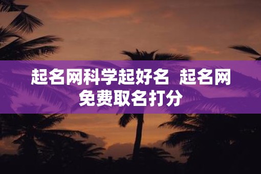 起名网科学起好名 起名网免费取名打分 起名网科学起好名 起名网免费取名打分