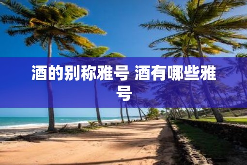 酒的别称雅号 酒有哪些雅号