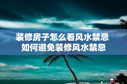 装修房子怎么看风水禁忌 如何避免装修风水禁忌