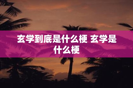 玄学到底是什么梗 玄学是什么梗