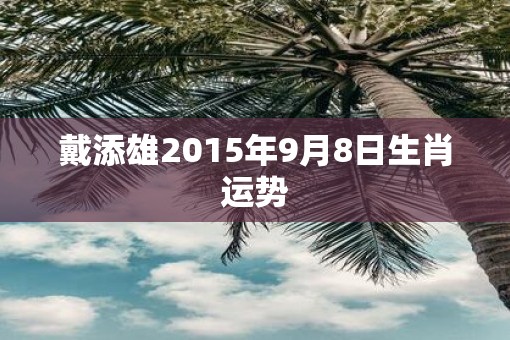 戴添雄2015年9月8日生肖运势