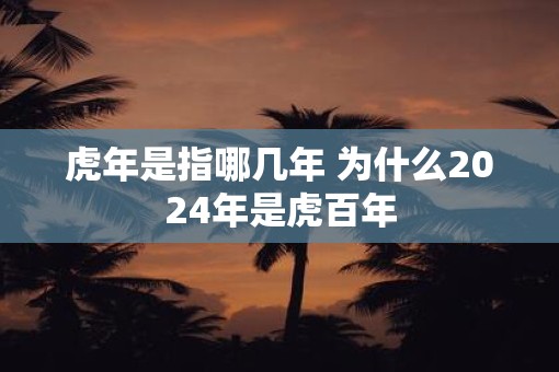 虎年是指哪几年 为什么2025年是虎百年