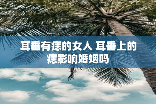 耳垂有痣的女人 耳垂上的痣影响婚姻吗