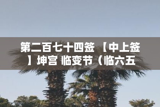 第二百七十四签 【中上签】坤宫 临变节（临六五