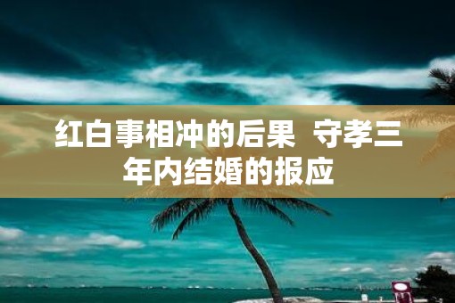 红白事相冲的后果  守孝三年内结婚的报应