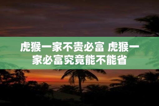 虎猴一家不贵必富 虎猴一家必富究竟能不能省