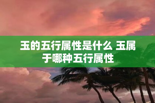 玉的五行属性是什么 玉属于哪种五行属性