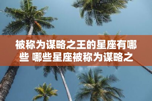 被称为谋略之王的星座有哪些 哪些星座被称为谋略之王