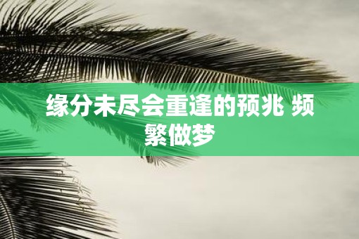缘分未尽会重逢的预兆 频繁做梦