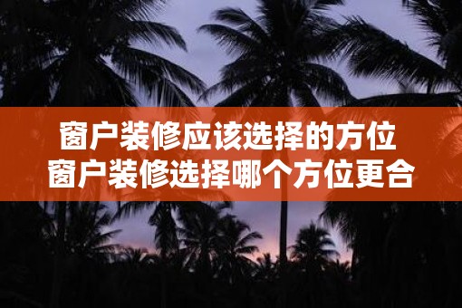 窗户装修应该选择的方位 窗户装修选择哪个方位更合适
