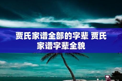 贾氏家谱全部的字辈 贾氏家谱字辈全貌