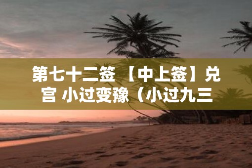 第七十二签 【中上签】兑宫 小过变豫（小过九三