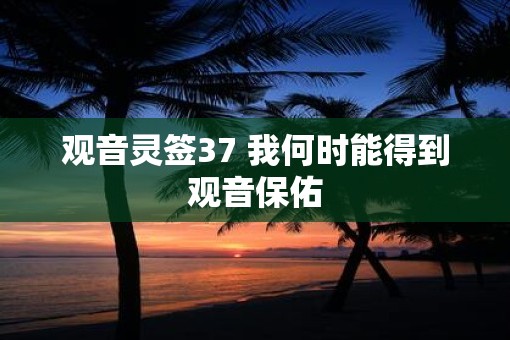 观音灵签37 我何时能得到观音保佑
